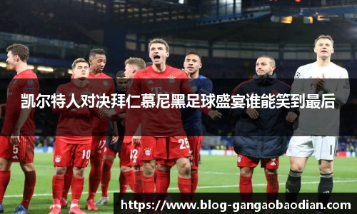 凯尔特人对决拜仁慕尼黑足球盛宴谁能笑到最后