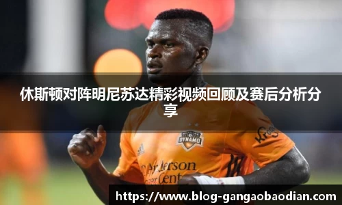 休斯顿对阵明尼苏达精彩视频回顾及赛后分析分享