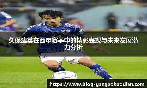 久保建英在西甲赛季中的精彩表现与未来发展潜力分析