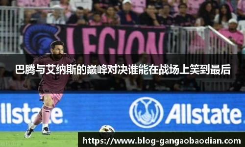 巴腾与艾纳斯的巅峰对决谁能在战场上笑到最后