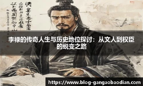 李禄的传奇人生与历史地位探讨：从文人到权臣的蜕变之路