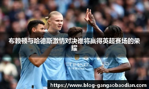 布赖顿与哈德斯激情对决谁将赢得英超赛场的荣耀