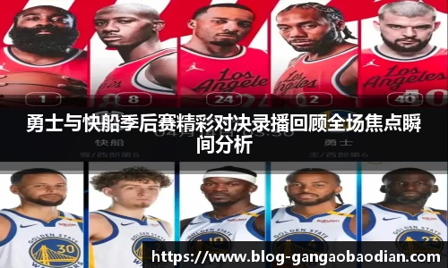 勇士与快船季后赛精彩对决录播回顾全场焦点瞬间分析