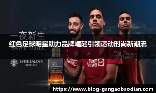 红色足球明星助力品牌崛起引领运动时尚新潮流