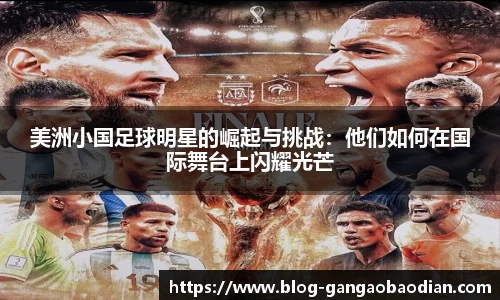 美洲小国足球明星的崛起与挑战：他们如何在国际舞台上闪耀光芒
