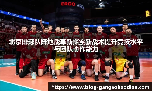 北京排球队阵地战革新探索新战术提升竞技水平与团队协作能力