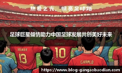 足球巨星倾情助力中国足球发展共创美好未来