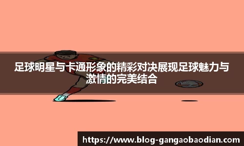 足球明星与卡通形象的精彩对决展现足球魅力与激情的完美结合